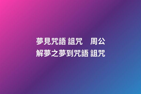 夢見咒語 詛咒　周公解夢之夢到咒語 詛咒